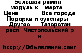 Большая рамка - модуль к 8 марта! › Цена ­ 1 700 - Все города Подарки и сувениры » Другое   . Татарстан респ.,Чистопольский р-н